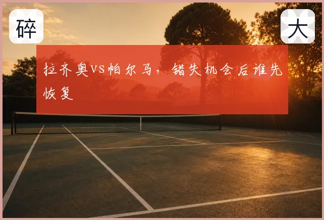拉齐奥vs帕尔马，错失机会后谁先恢复