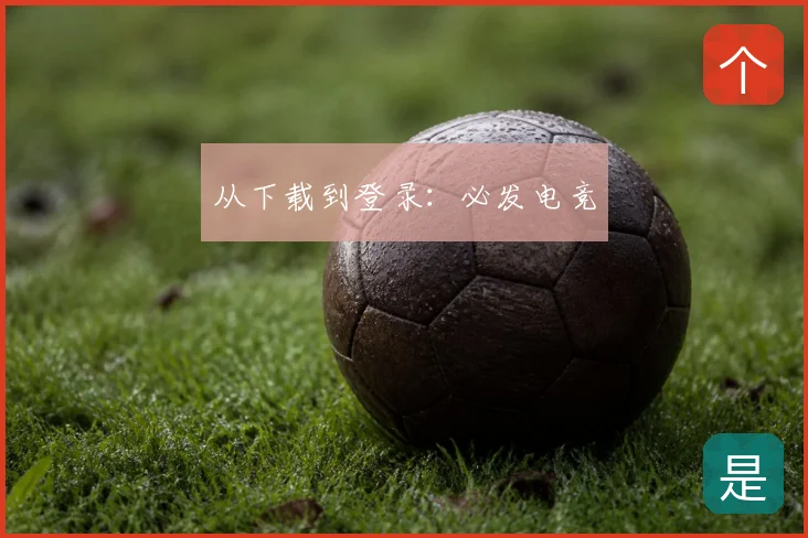 从下载到登录：必发电竞